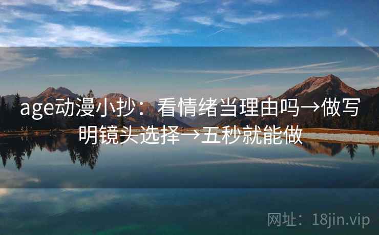 age动漫小抄：看情绪当理由吗→做写明镜头选择→五秒就能做
