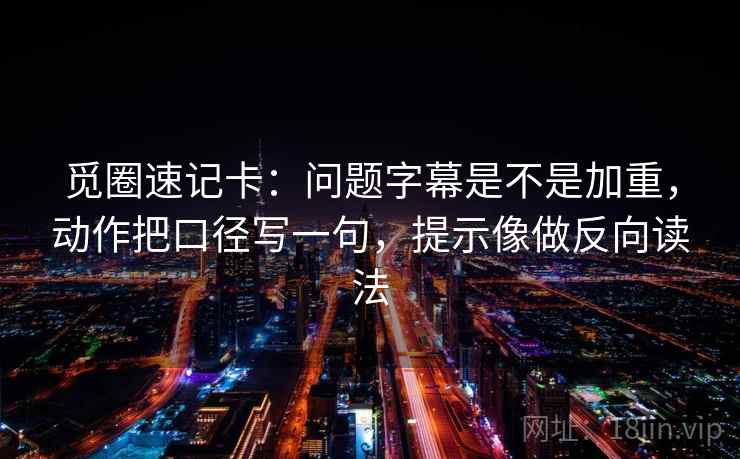 觅圈速记卡：问题字幕是不是加重，动作把口径写一句，提示像做反向读法