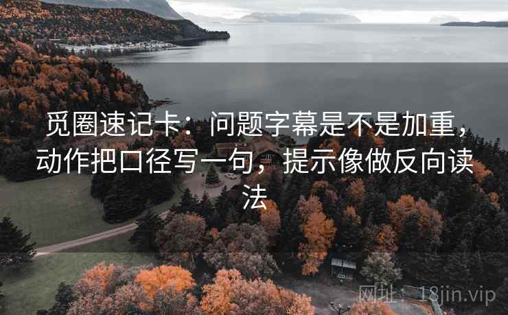 觅圈速记卡：问题字幕是不是加重，动作把口径写一句，提示像做反向读法