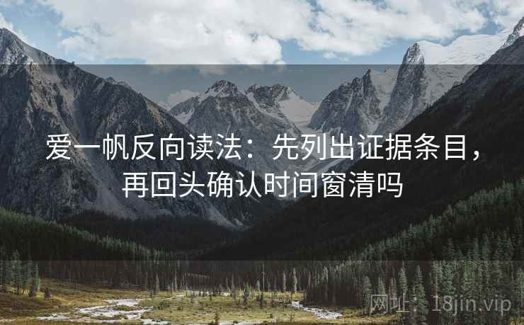 爱一帆反向读法：先列出证据条目，再回头确认时间窗清吗