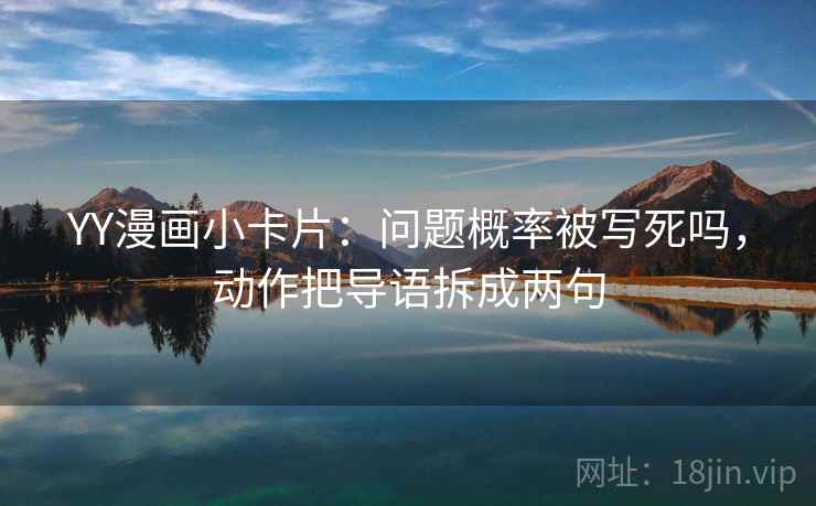 YY漫画小卡片：问题概率被写死吗，动作把导语拆成两句