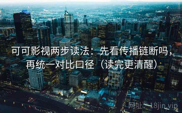 可可影视两步读法：先看传播链断吗，再统一对比口径（读完更清醒）