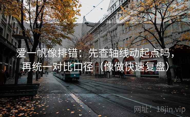 爱一帆像排错：先查轴线动起点吗，再统一对比口径（像做快速复盘）