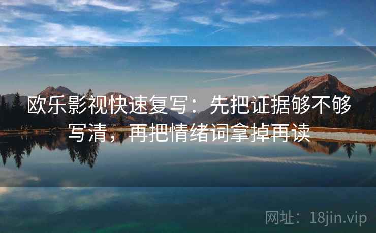 欧乐影视快速复写：先把证据够不够写清，再把情绪词拿掉再读