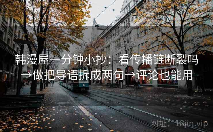 韩漫屋一分钟小抄：看传播链断裂吗→做把导语拆成两句→评论也能用