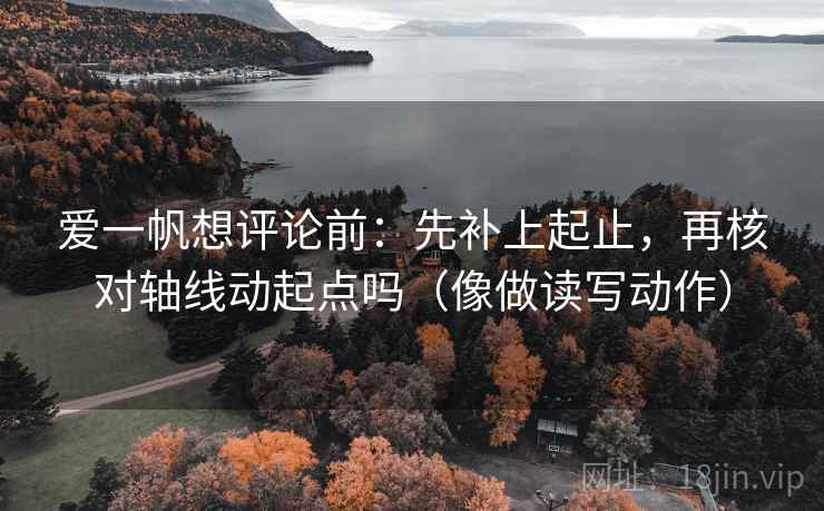 爱一帆想评论前：先补上起止，再核对轴线动起点吗（像做读写动作）