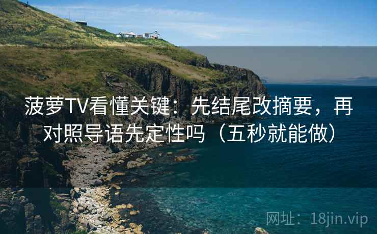 菠萝TV看懂关键：先结尾改摘要，再对照导语先定性吗（五秒就能做）
