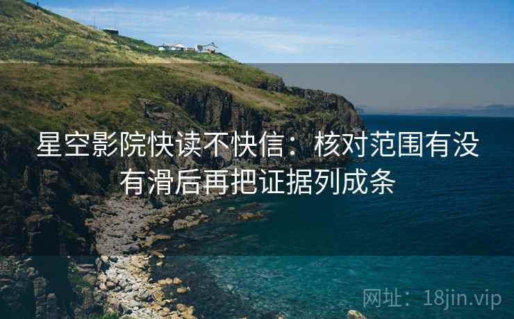 星空影院快读不快信：核对范围有没有滑后再把证据列成条