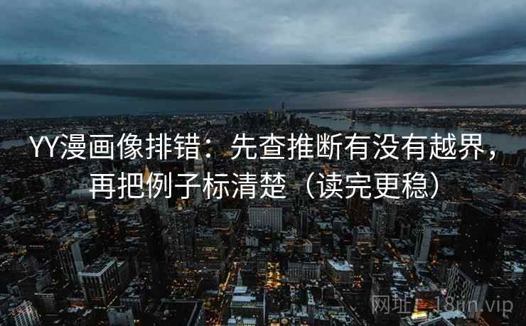 YY漫画像排错：先查推断有没有越界，再把例子标清楚（读完更稳）
