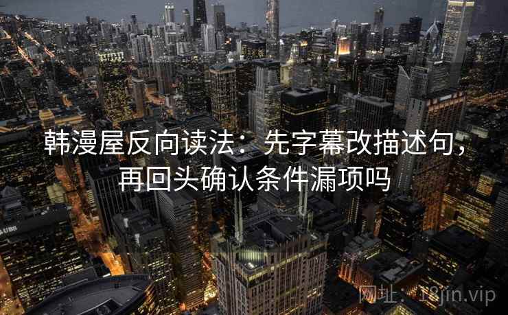 韩漫屋反向读法：先字幕改描述句，再回头确认条件漏项吗