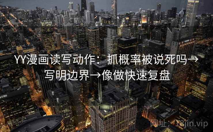YY漫画读写动作：抓概率被说死吗→写明边界→像做快速复盘
