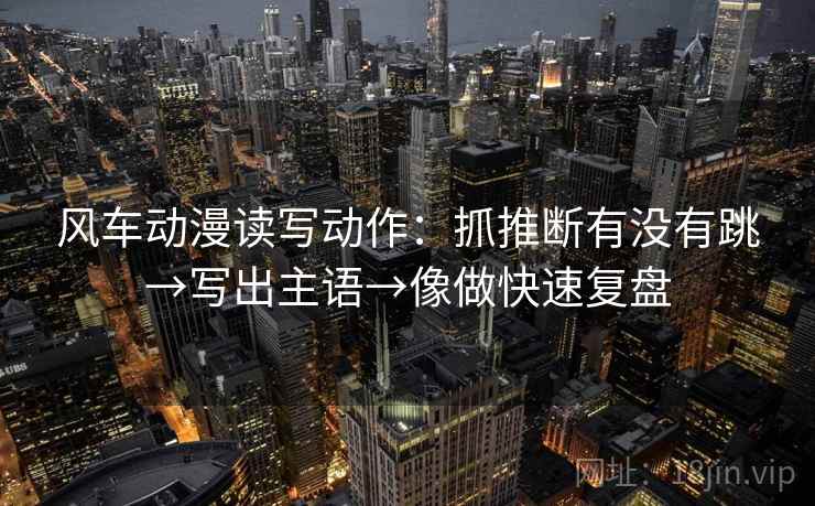 风车动漫读写动作：抓推断有没有跳→写出主语→像做快速复盘