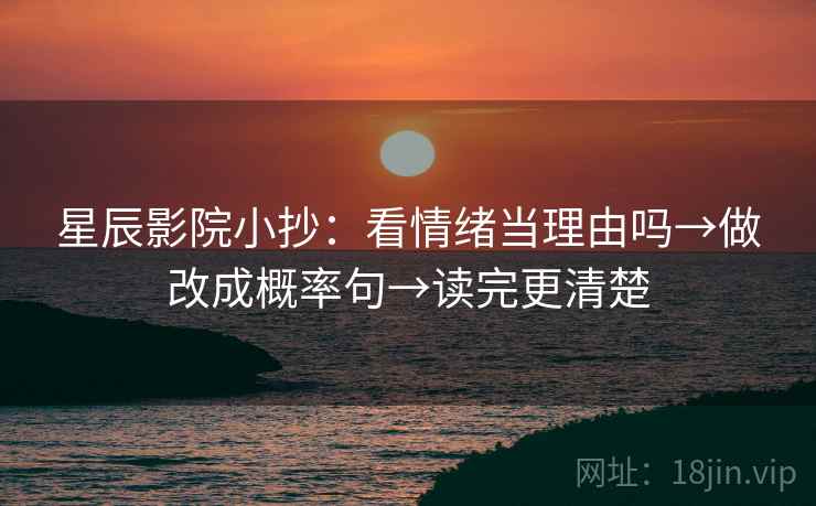 星辰影院小抄：看情绪当理由吗→做改成概率句→读完更清楚