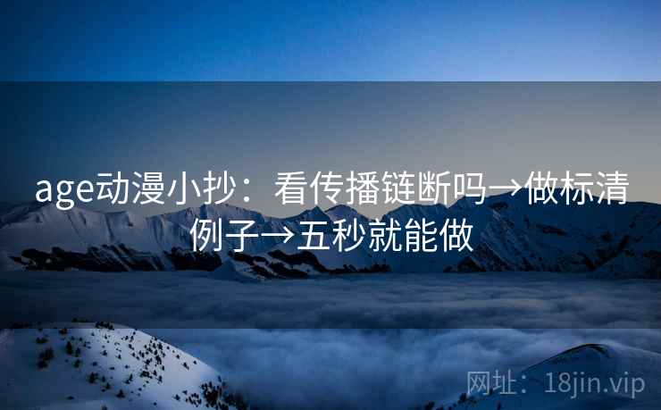 age动漫小抄：看传播链断吗→做标清例子→五秒就能做