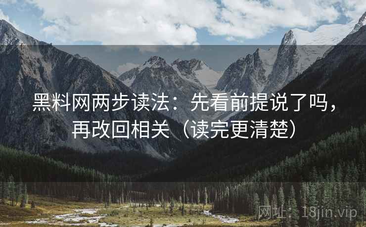 黑料网两步读法：先看前提说了吗，再改回相关（读完更清楚）