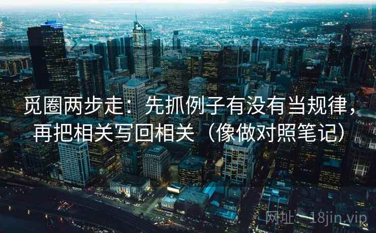 觅圈两步走：先抓例子有没有当规律，再把相关写回相关（像做对照笔记）