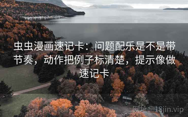 虫虫漫画速记卡：问题配乐是不是带节奏，动作把例子标清楚，提示像做速记卡
